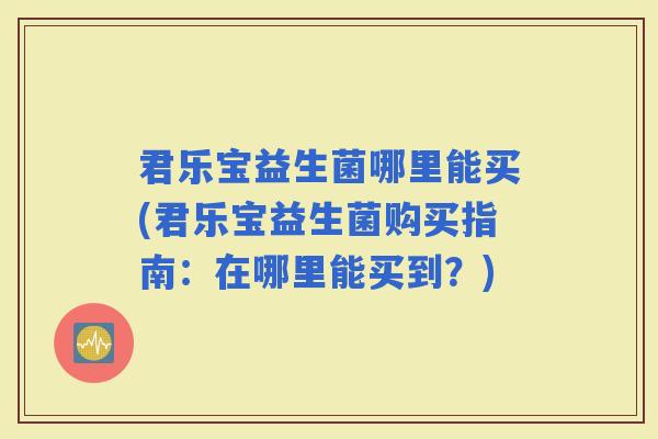 君乐宝益生菌哪里能买(君乐宝益生菌购买指南：在哪里能买到？)