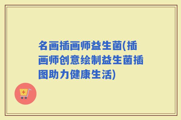 名画插画师益生菌(插画师创意绘制益生菌插图助力健康生活)