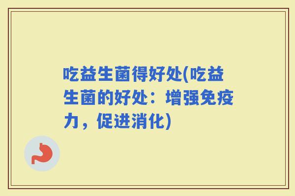 吃益生菌得好处(吃益生菌的好处：增强力，促进消化)