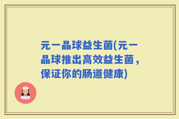元一晶球益生菌(元一晶球推出高效益生菌，保证你的肠道健康)