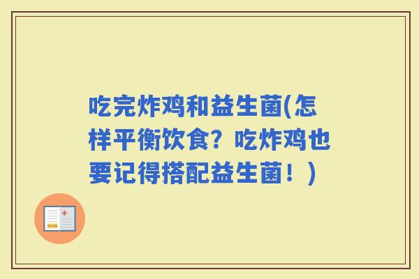 吃完炸鸡和益生菌(怎样平衡饮食？吃炸鸡也要记得搭配益生菌！)