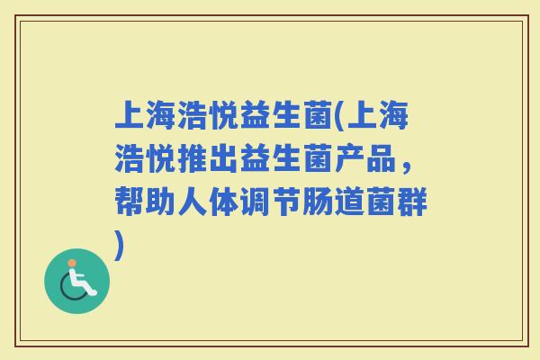 上海浩悦益生菌(上海浩悦推出益生菌产品，帮助人体调节肠道菌群)