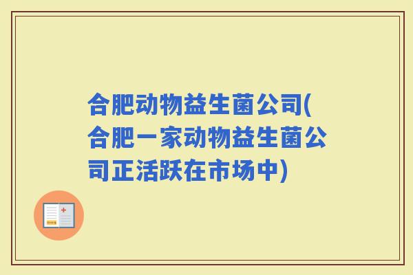 合肥动物益生菌公司(合肥一家动物益生菌公司正活跃在市场中)