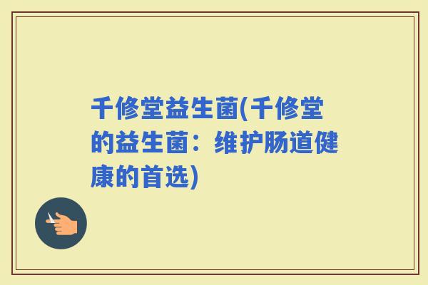 千修堂益生菌(千修堂的益生菌：维护肠道健康的首选)
