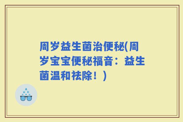 周岁益生菌(周岁宝宝福音：益生菌温和祛除！)