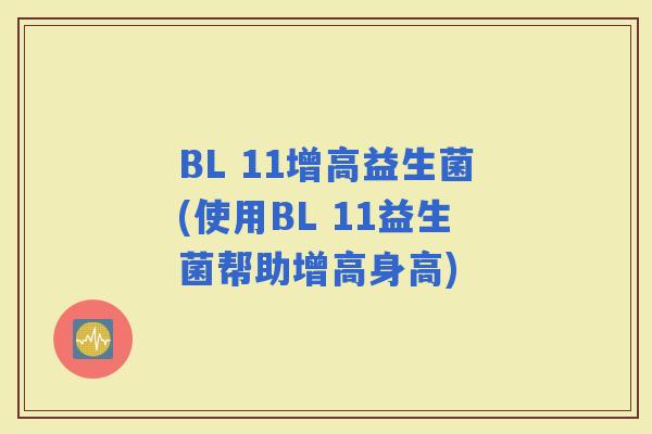 BL 11增高益生菌(使用BL 11益生菌帮助增高身高)