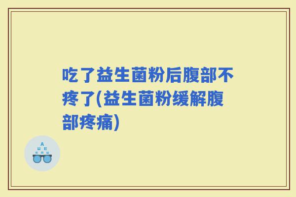 吃了益生菌粉后腹部不疼了(益生菌粉缓解腹部)