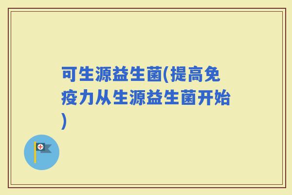 可生源益生菌(提高力从生源益生菌开始)