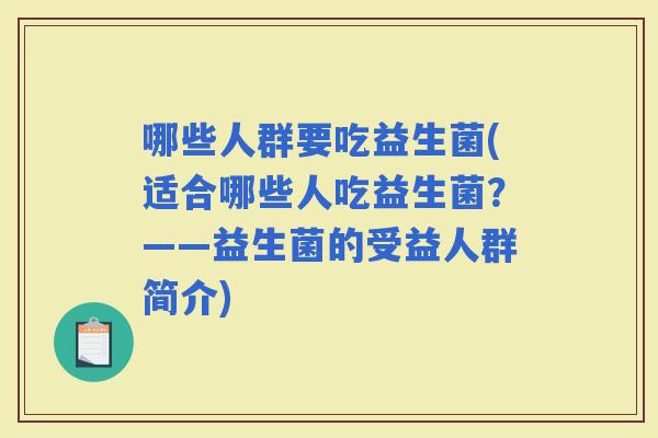 哪些人群要吃益生菌(适合哪些人吃益生菌？——益生菌的受益人群简介)