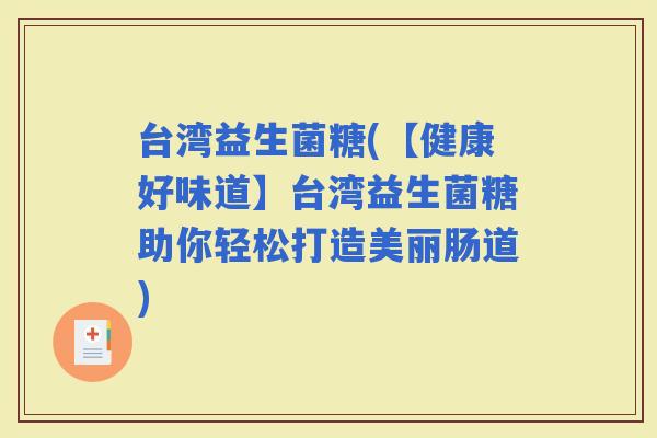 台湾益生菌糖(【健康好味道】台湾益生菌糖助你轻松打造美丽肠道)