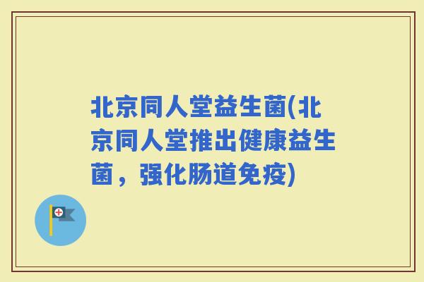 北京同人堂益生菌(北京同人堂推出健康益生菌，强化肠道)