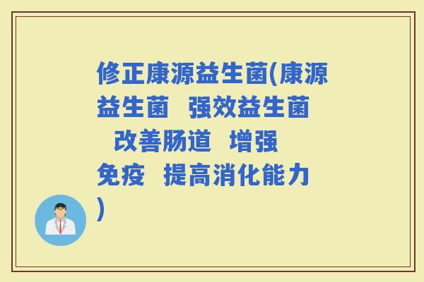 修正康源益生菌(康源益生菌  强效益生菌  改善肠道  增强  提高消化能力)