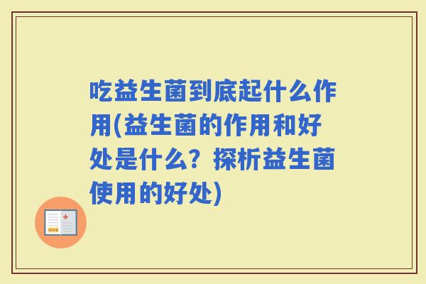 吃益生菌到底起什么作用(益生菌的作用和好处是什么？探析益生菌使用的好处)