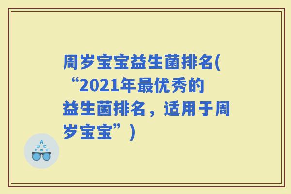 周岁宝宝益生菌排名(“2021年优秀的益生菌排名，适用于周岁宝宝”)