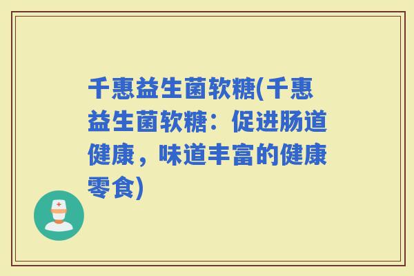 千惠益生菌软糖(千惠益生菌软糖：促进肠道健康，味道丰富的健康零食)