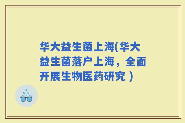 华大益生菌上海(华大益生菌落户上海，全面开展生物医药研究 )