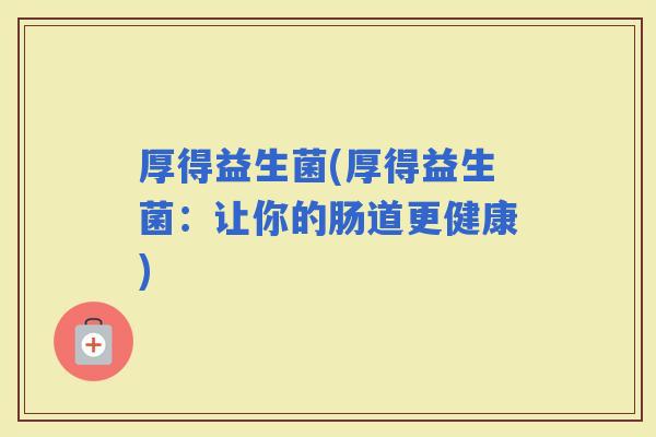 厚得益生菌(厚得益生菌：让你的肠道更健康)