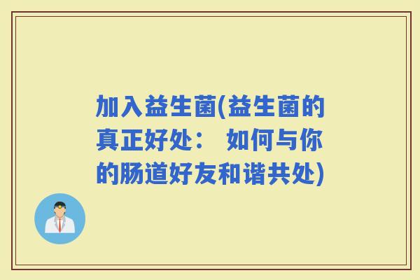 加入益生菌(益生菌的真正好处： 如何与你的肠道好友和谐共处)