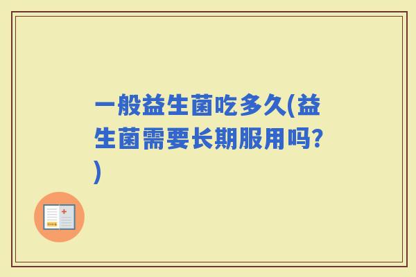 一般益生菌吃多久(益生菌需要长期服用吗？)