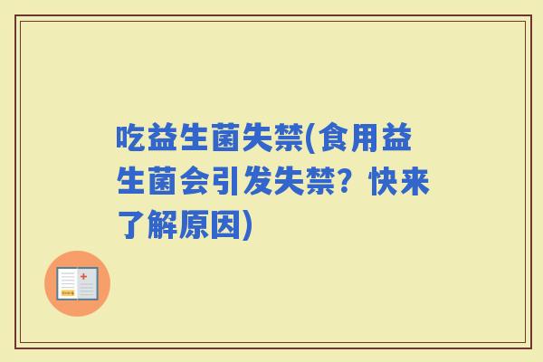 吃益生菌失禁(食用益生菌会引发失禁？快来了解原因)
