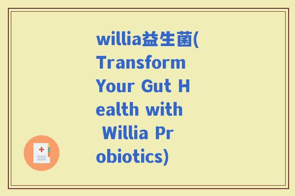 willia益生菌(Transform Your Gut Health with Willia Probiotics)