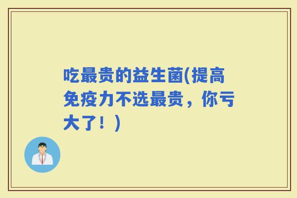 吃贵的益生菌(提高力不选贵，你亏大了！)