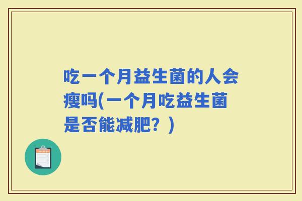 吃一个月益生菌的人会瘦吗(一个月吃益生菌是否能？)