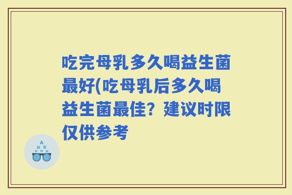 吃完母乳多久喝益生菌好(吃母乳后多久喝益生菌佳？建议时限仅供参考