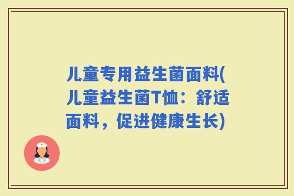 儿童专用益生菌面料(儿童益生菌T恤：舒适面料，促进健康生长)