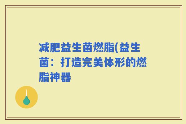 益生菌燃脂(益生菌：打造完美体形的燃脂神器