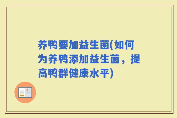 养鸭要加益生菌(如何为养鸭添加益生菌，提高鸭群健康水平)
