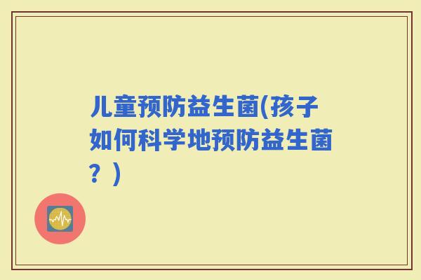 儿童益生菌(孩子如何科学地益生菌？)