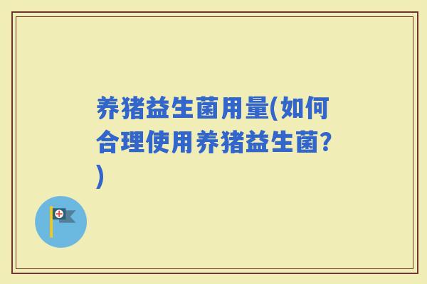养猪益生菌用量(如何合理使用养猪益生菌？)