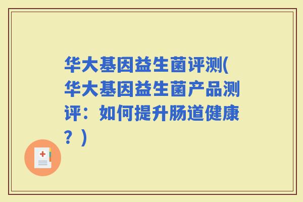 华大基因益生菌评测(华大基因益生菌产品测评：如何提升肠道健康？)
