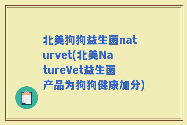 北美狗狗益生菌naturvet(北美NatureVet益生菌产品为狗狗健康加分)