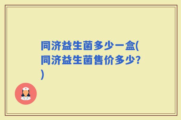 同济益生菌多少一盒(同济益生菌售价多少？)