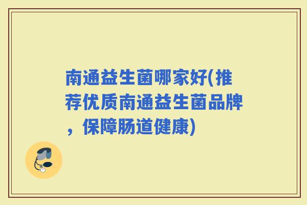 南通益生菌哪家好(推荐优质南通益生菌品牌，保障肠道健康)