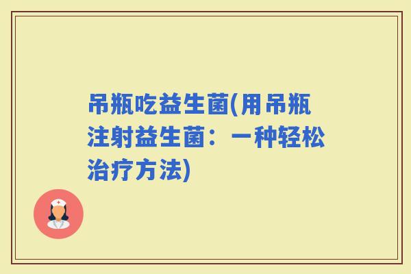 吊瓶吃益生菌(用吊瓶注射益生菌：一种轻松方法)