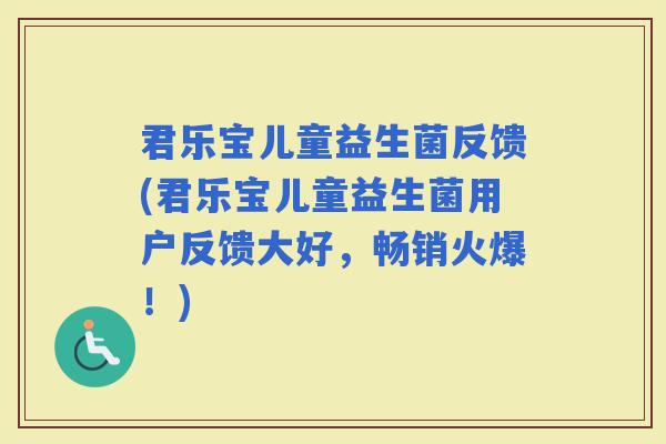 君乐宝儿童益生菌反馈(君乐宝儿童益生菌用户反馈大好，畅销火爆！)