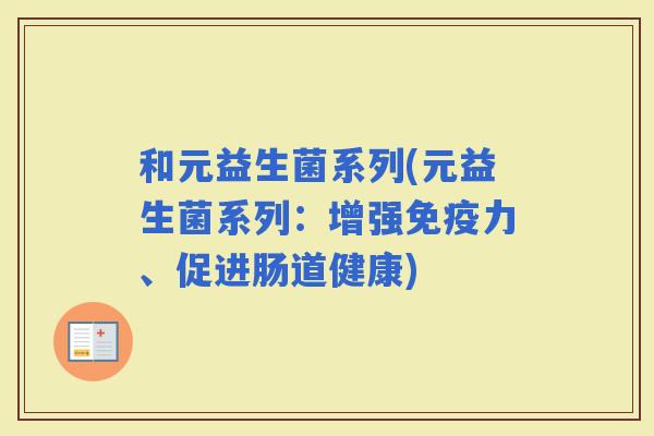 和元益生菌系列(元益生菌系列：增强力、促进肠道健康)