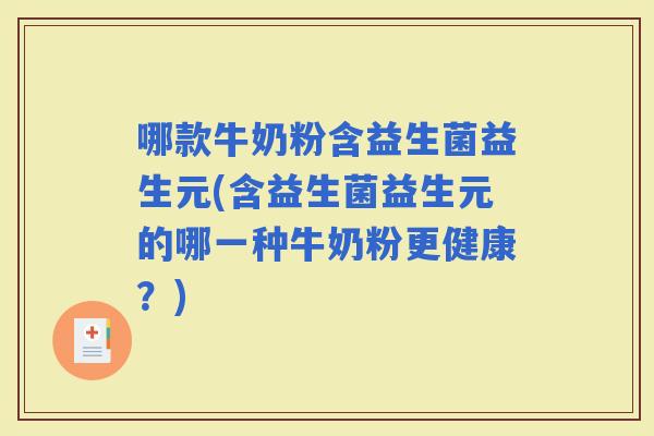 哪款牛奶粉含益生菌益生元(含益生菌益生元的哪一种牛奶粉更健康？)