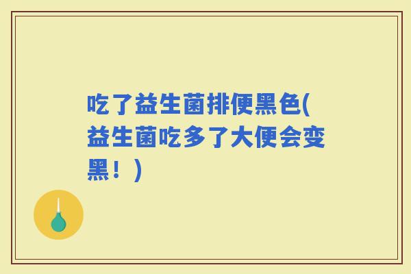 吃了益生菌排便黑色(益生菌吃多了大便会变黑！)
