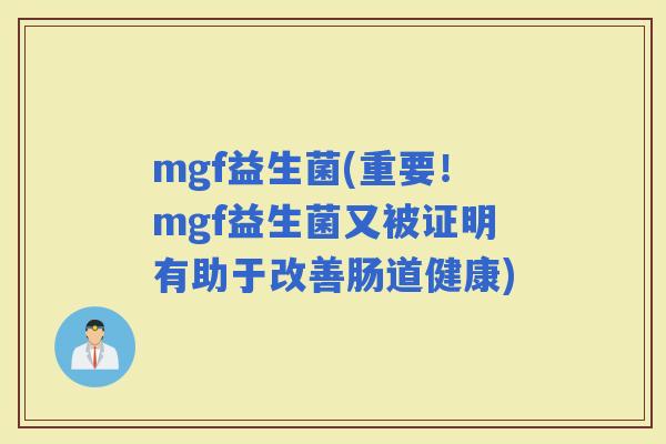 mgf益生菌(重要！mgf益生菌又被证明有助于改善肠道健康)