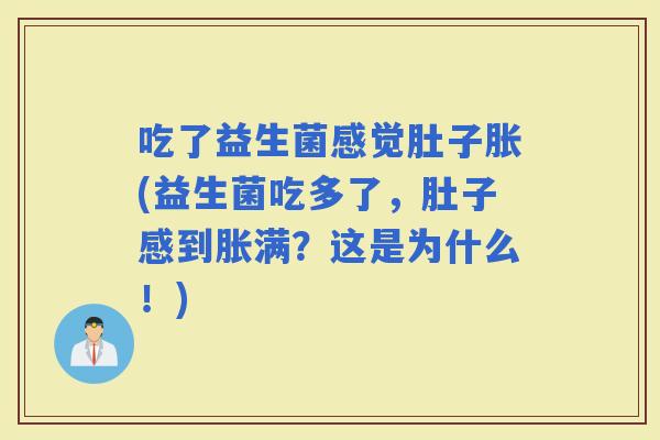 吃了益生菌感觉肚子胀(益生菌吃多了，肚子感到胀满？这是为什么！)