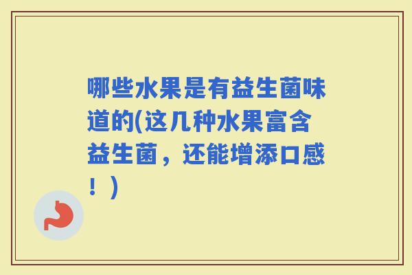 哪些水果是有益生菌味道的(这几种水果富含益生菌，还能增添口感！)