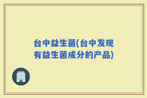 台中益生菌(台中发现有益生菌成分的产品)