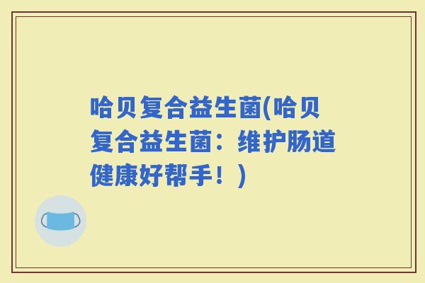 哈贝复合益生菌(哈贝复合益生菌：维护肠道健康好帮手！)