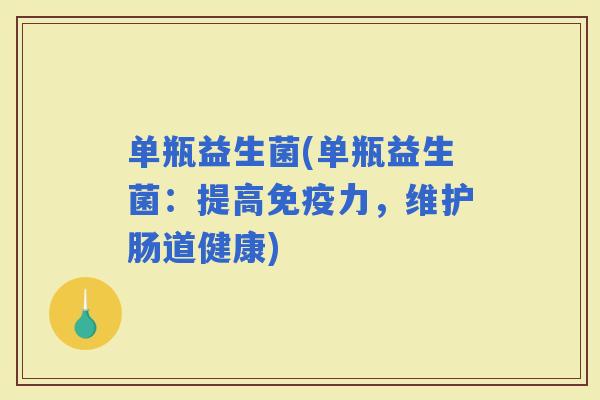 单瓶益生菌(单瓶益生菌：提高力，维护肠道健康)