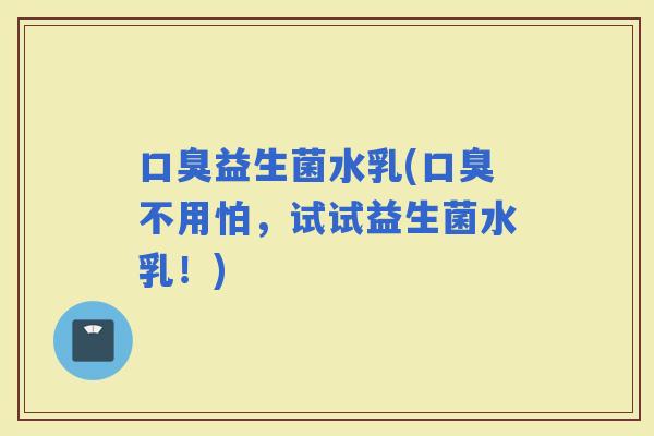 益生菌水乳(不用怕，试试益生菌水乳！)