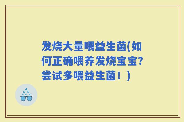 发烧大量喂益生菌(如何正确喂养发烧宝宝？尝试多喂益生菌！)